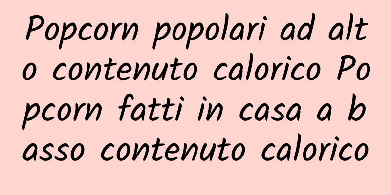 Popcorn popolari ad alto contenuto calorico Popcorn fatti in casa a basso contenuto calorico