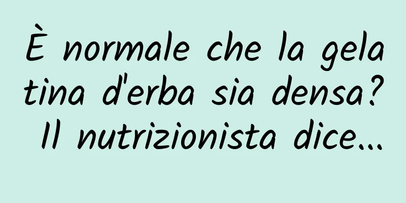È normale che la gelatina d'erba sia densa? Il nutrizionista dice...