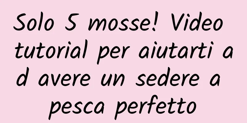 Solo 5 mosse! Video tutorial per aiutarti ad avere un sedere a pesca perfetto