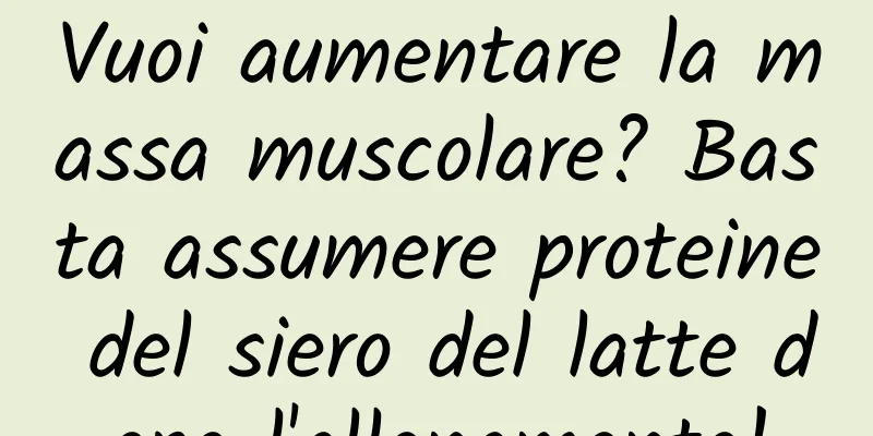 Vuoi aumentare la massa muscolare? Basta assumere proteine ​​del siero del latte dopo l'allenamento!