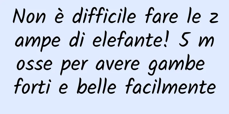 Non è difficile fare le zampe di elefante! 5 mosse per avere gambe forti e belle facilmente