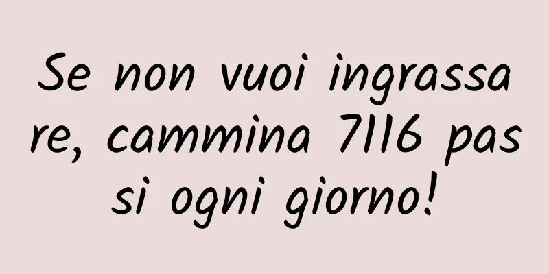 Se non vuoi ingrassare, cammina 7116 passi ogni giorno!