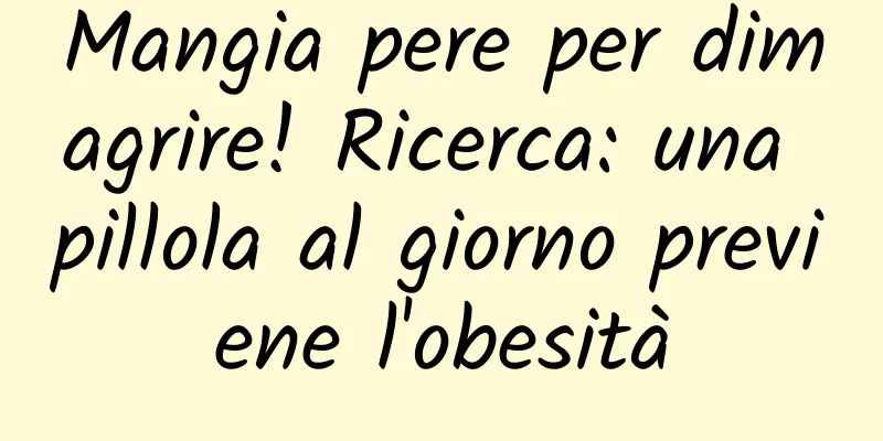 Mangia pere per dimagrire! Ricerca: una pillola al giorno previene l'obesità