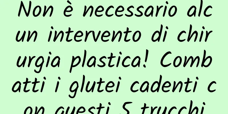 Non è necessario alcun intervento di chirurgia plastica! Combatti i glutei cadenti con questi 5 trucchi