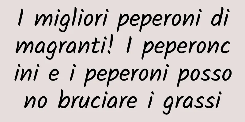 I migliori peperoni dimagranti! I peperoncini e i peperoni possono bruciare i grassi