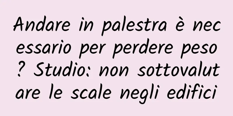 Andare in palestra è necessario per perdere peso? Studio: non sottovalutare le scale negli edifici