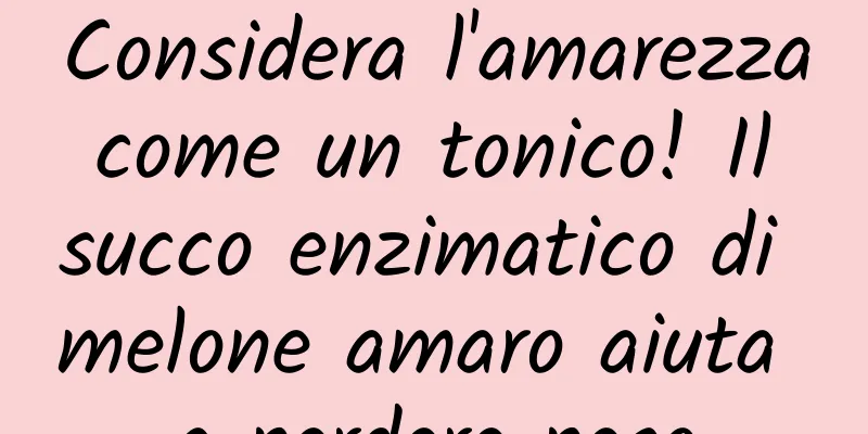 Considera l'amarezza come un tonico! Il succo enzimatico di melone amaro aiuta a perdere peso