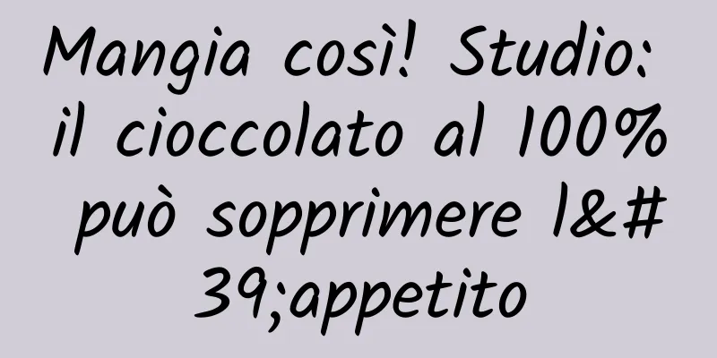 Mangia così! Studio: il cioccolato al 100% può sopprimere l'appetito