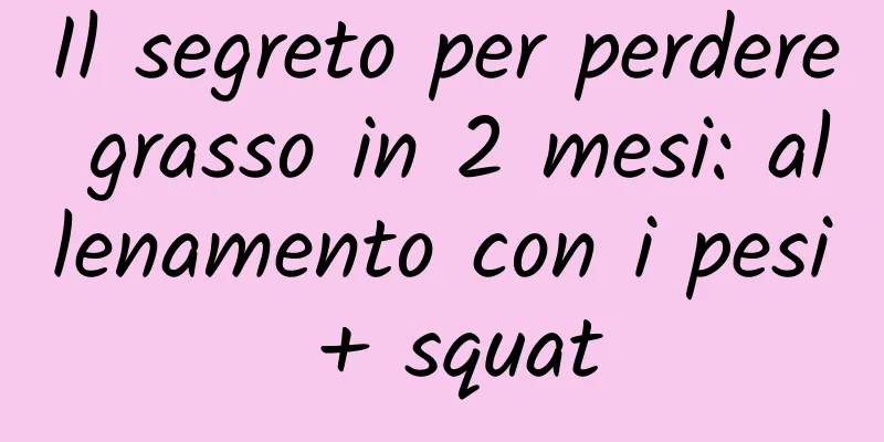 Il segreto per perdere grasso in 2 mesi: allenamento con i pesi + squat