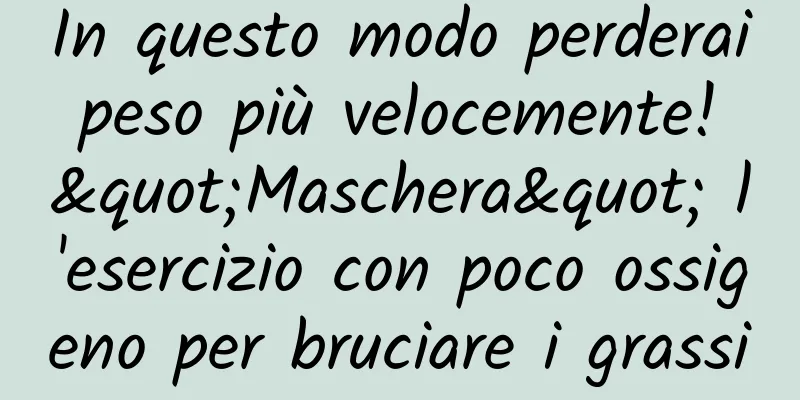 In questo modo perderai peso più velocemente! "Maschera" l'esercizio con poco ossigeno per bruciare i grassi