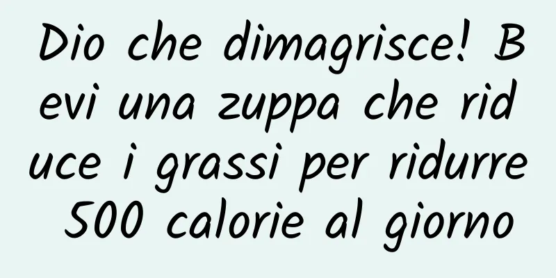 Dio che dimagrisce! Bevi una zuppa che riduce i grassi per ridurre 500 calorie al giorno