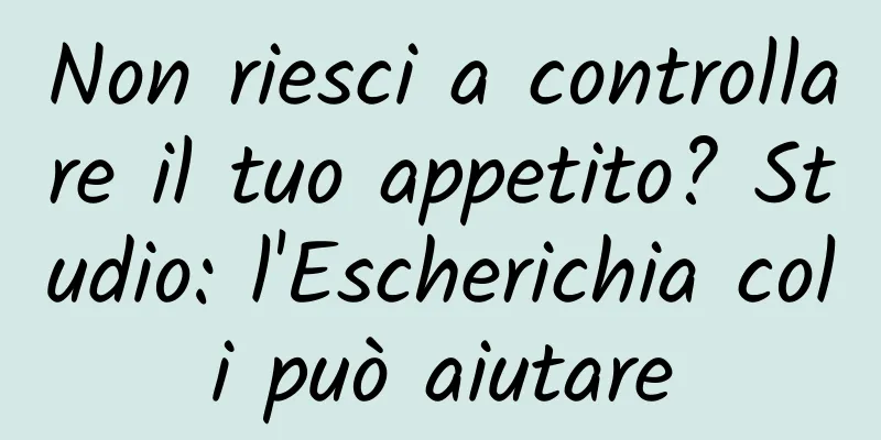 Non riesci a controllare il tuo appetito? Studio: l'Escherichia coli può aiutare