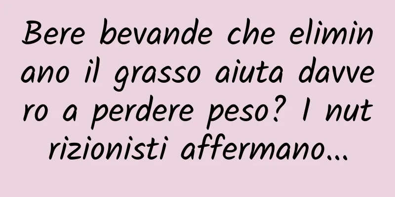 Bere bevande che eliminano il grasso aiuta davvero a perdere peso? I nutrizionisti affermano...
