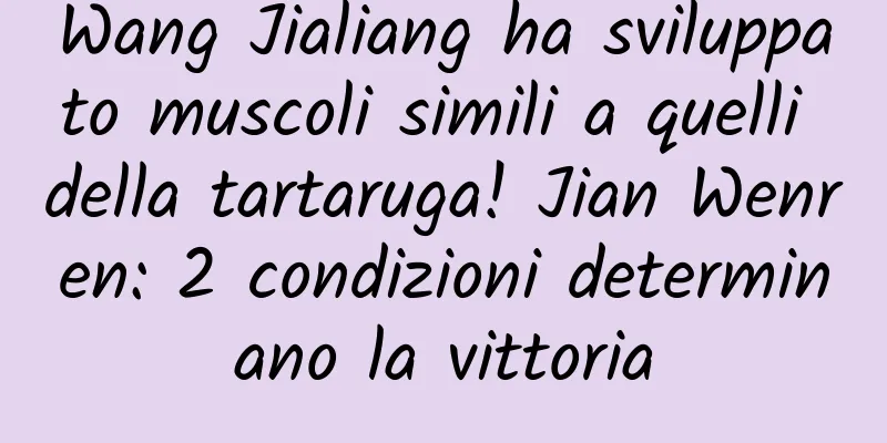 Wang Jialiang ha sviluppato muscoli simili a quelli della tartaruga! Jian Wenren: 2 condizioni determinano la vittoria