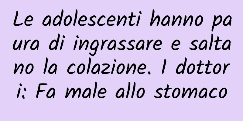 Le adolescenti hanno paura di ingrassare e saltano la colazione. I dottori: Fa male allo stomaco