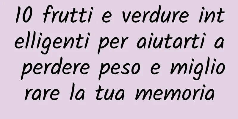 10 frutti e verdure intelligenti per aiutarti a perdere peso e migliorare la tua memoria