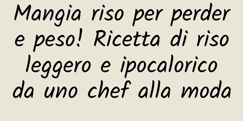 Mangia riso per perdere peso! Ricetta di riso leggero e ipocalorico da uno chef alla moda