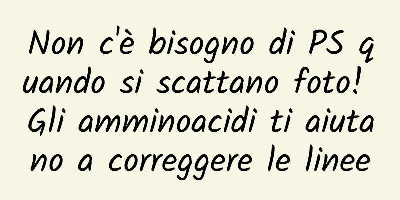 Non c'è bisogno di PS quando si scattano foto! Gli amminoacidi ti aiutano a correggere le linee