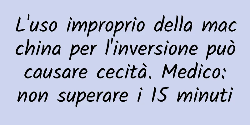 L'uso improprio della macchina per l'inversione può causare cecità. Medico: non superare i 15 minuti