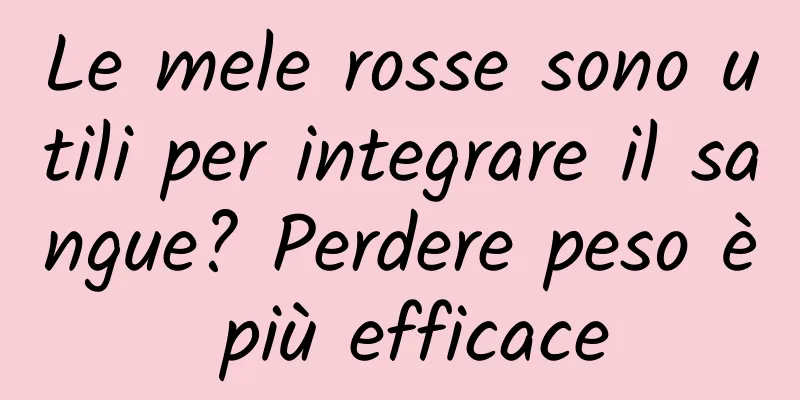 Le mele rosse sono utili per integrare il sangue? Perdere peso è più efficace