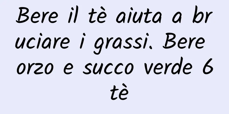 Bere il tè aiuta a bruciare i grassi. Bere orzo e succo verde 6 tè