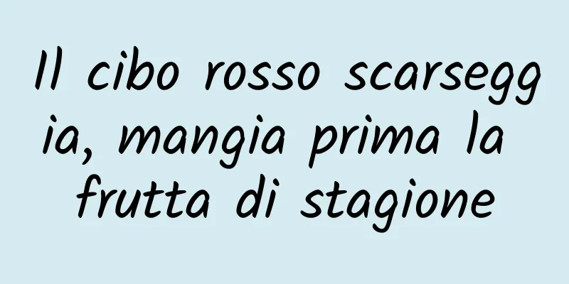 Il cibo rosso scarseggia, mangia prima la frutta di stagione