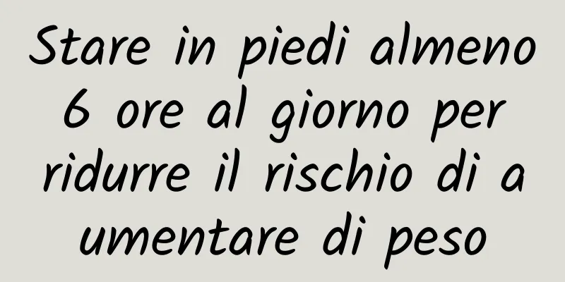 Stare in piedi almeno 6 ore al giorno per ridurre il rischio di aumentare di peso