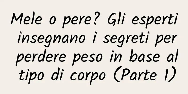 Mele o pere? Gli esperti insegnano i segreti per perdere peso in base al tipo di corpo (Parte 1)