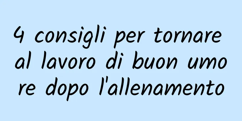 4 consigli per tornare al lavoro di buon umore dopo l'allenamento