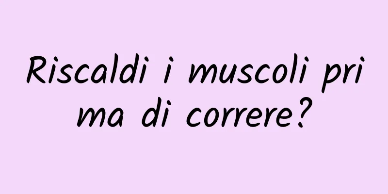 Riscaldi i muscoli prima di correre?