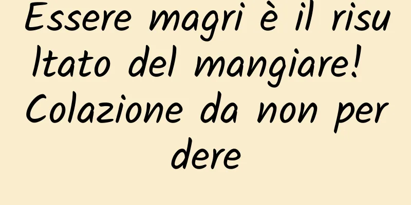 Essere magri è il risultato del mangiare! Colazione da non perdere