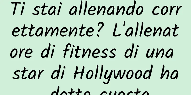 Ti stai allenando correttamente? L'allenatore di fitness di una star di Hollywood ha detto questo