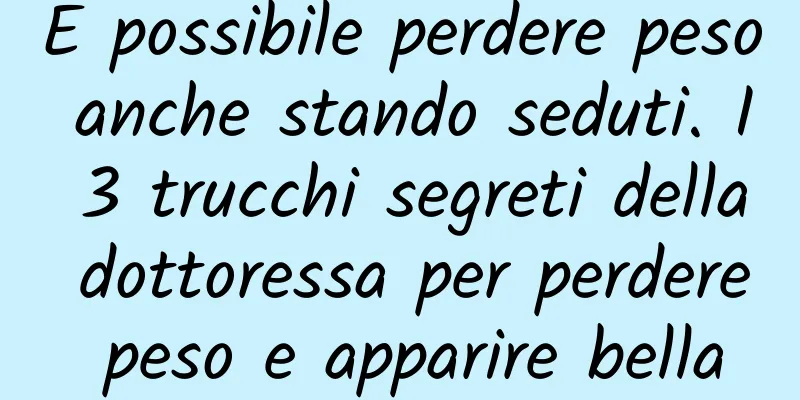 È possibile perdere peso anche stando seduti. I 3 trucchi segreti della dottoressa per perdere peso e apparire bella