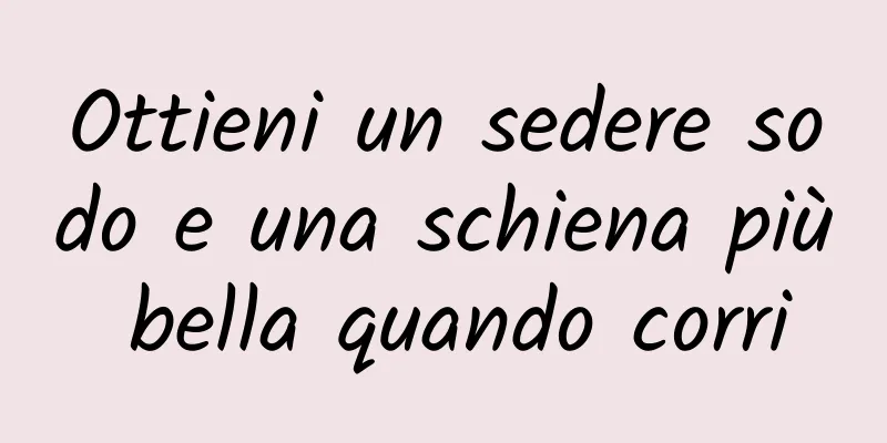 Ottieni un sedere sodo e una schiena più bella quando corri