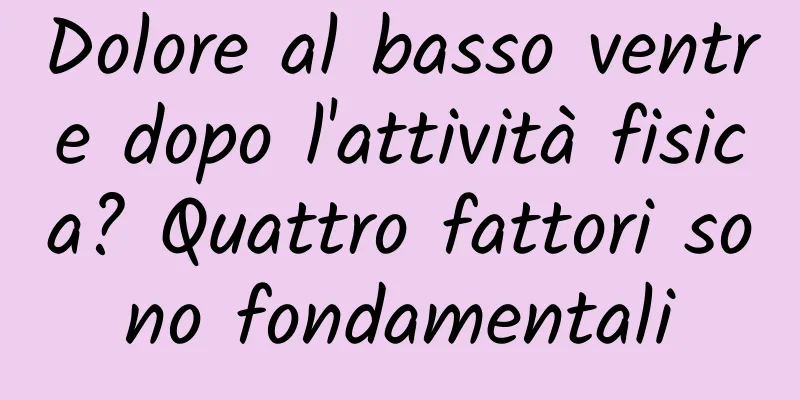 Dolore al basso ventre dopo l'attività fisica? Quattro fattori sono fondamentali