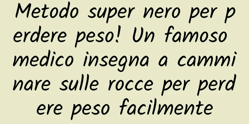Metodo super nero per perdere peso! Un famoso medico insegna a camminare sulle rocce per perdere peso facilmente