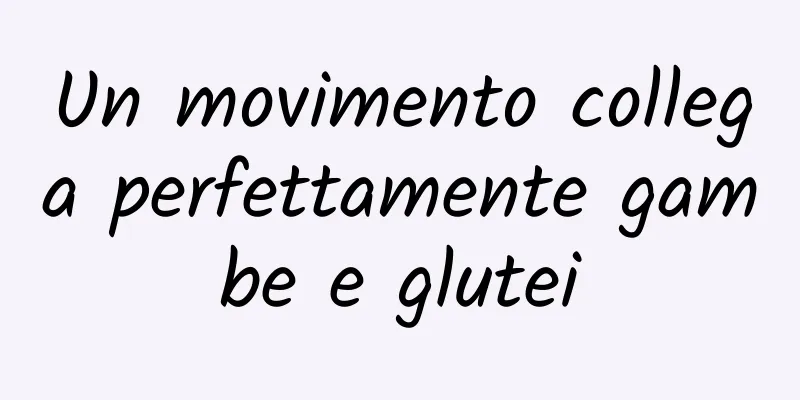 Un movimento collega perfettamente gambe e glutei