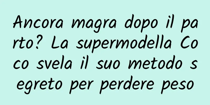 Ancora magra dopo il parto? La supermodella Coco svela il suo metodo segreto per perdere peso