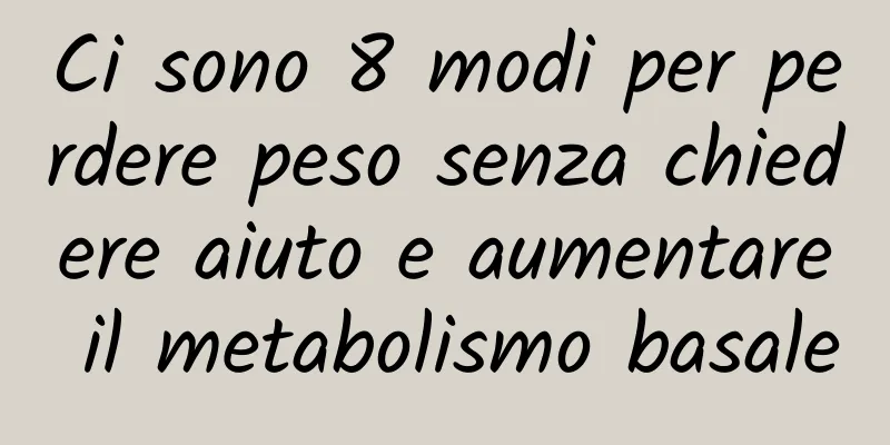 Ci sono 8 modi per perdere peso senza chiedere aiuto e aumentare il metabolismo basale