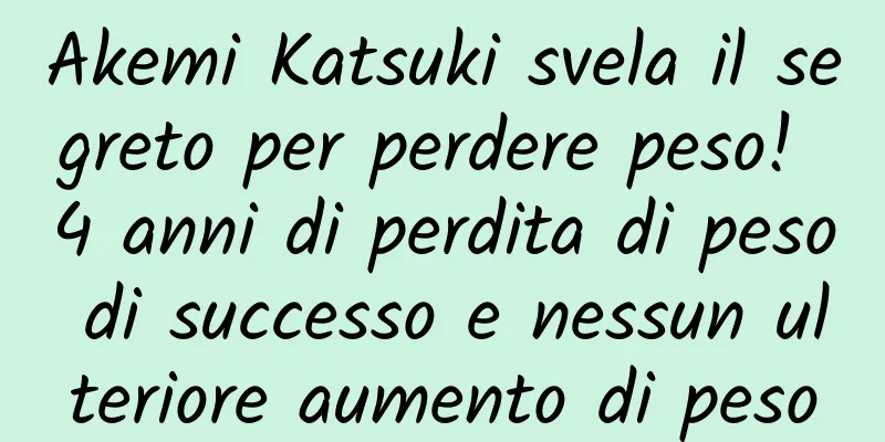 Akemi Katsuki svela il segreto per perdere peso! 4 anni di perdita di peso di successo e nessun ulteriore aumento di peso