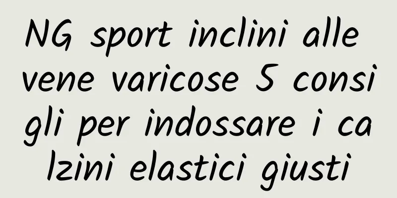 NG sport inclini alle vene varicose 5 consigli per indossare i calzini elastici giusti