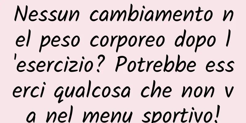 Nessun cambiamento nel peso corporeo dopo l'esercizio? Potrebbe esserci qualcosa che non va nel menu sportivo!