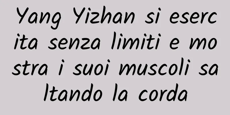 Yang Yizhan si esercita senza limiti e mostra i suoi muscoli saltando la corda