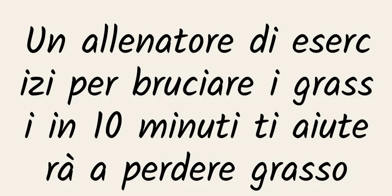 Un allenatore di esercizi per bruciare i grassi in 10 minuti ti aiuterà a perdere grasso