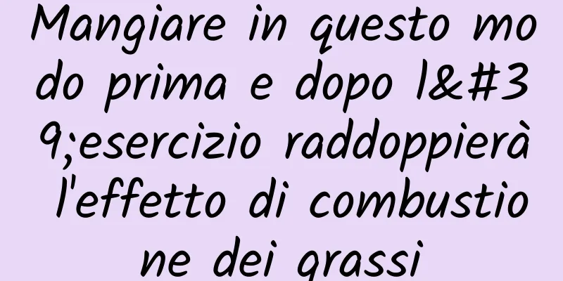 Mangiare in questo modo prima e dopo l'esercizio raddoppierà l'effetto di combustione dei grassi