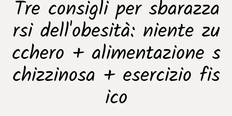 Tre consigli per sbarazzarsi dell'obesità: niente zucchero + alimentazione schizzinosa + esercizio fisico