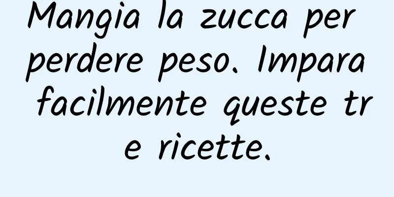 Mangia la zucca per perdere peso. Impara facilmente queste tre ricette.