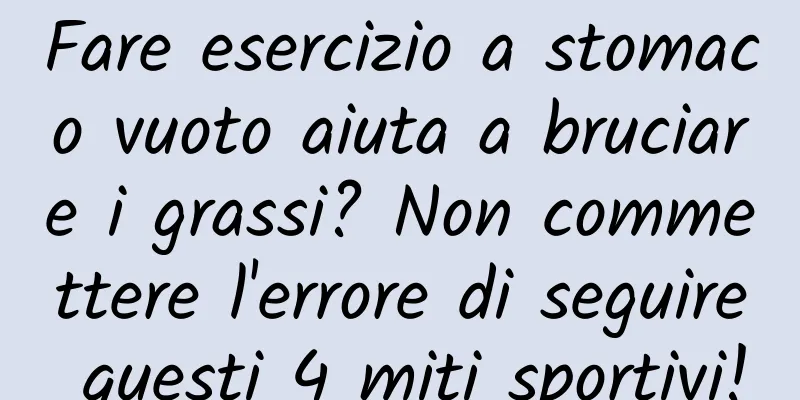 Fare esercizio a stomaco vuoto aiuta a bruciare i grassi? Non commettere l'errore di seguire questi 4 miti sportivi!