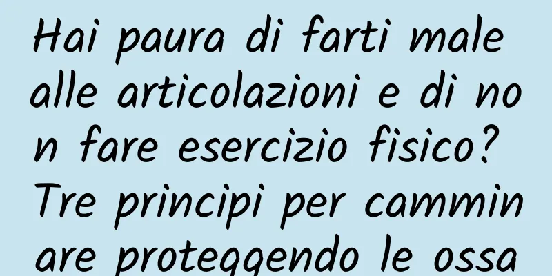Hai paura di farti male alle articolazioni e di non fare esercizio fisico? Tre principi per camminare proteggendo le ossa