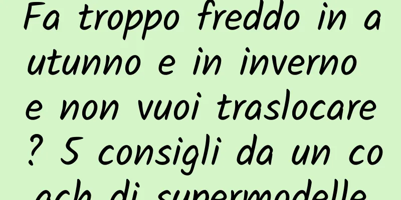 Fa troppo freddo in autunno e in inverno e non vuoi traslocare? 5 consigli da un coach di supermodelle